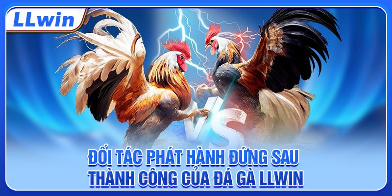 Đối tác hát hành đứng sau thành công của đá gà LLWIN