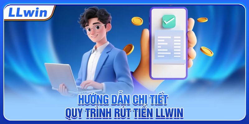 Hướng dẫn chi tiết quy trình rút tiền LLWIN