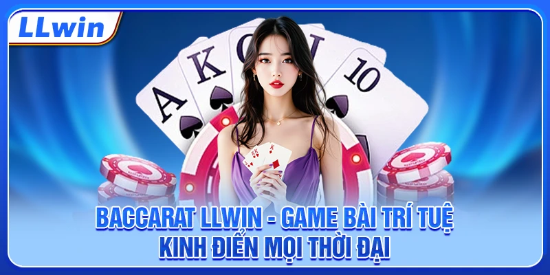 Baccarat LLWIN - Game Bài Trí Tuệ Kinh Điển Mọi Thời Đại